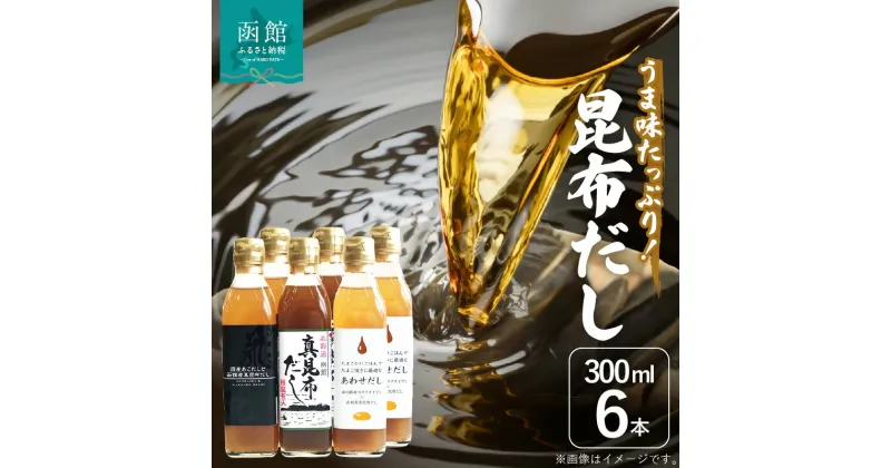 【ふるさと納税】昆布 だし 300ml 3種類 6本 セット 調味料 隠し味 液体だし 味噌汁 だし昆布 うま味 だしの香り 深い旨み 使いやすい あわせだし 真昆布だし 根昆布入り 厳選 北海道 函館 送料無料 お取り寄せグルメ