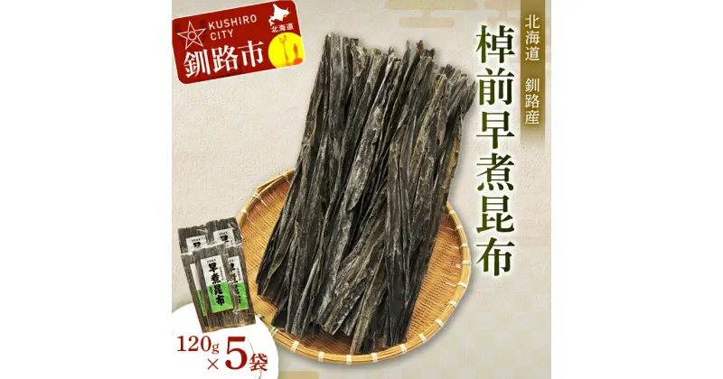 【ふるさと納税】【北海道釧路加工】 棹前早煮昆布 120g ×5袋セット 北海道 釧路 ふるさと納税 昆布 棹前昆布 こんぶ 煮物 海藻 魚介 海産物 釧路産 北海道産 健康食品 F4F-1069