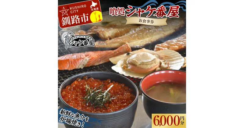 【ふるさと納税】 釧路発祥 【炉端焼き】 喰処『シャケ番屋』 6000円分 お食事券 旅行 観光 海鮮丼 ろばた焼き いくら丼 北海道 釧路市 F4F-2132