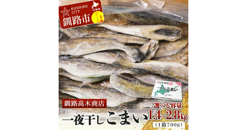 【ふるさと納税】＜選べる容量＞一夜干しこまい 1.4kg(1箱700g×2) 2.1kg(1箱700g×3) 2.8kg(1箱700g×4) 釧路高木商店 氷下魚 コマイ 干物 おつまみ 居酒屋 肴 魚介 魚 F4F-4646var