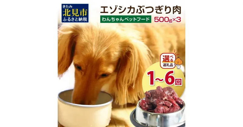 【ふるさと納税】【選べる回数】エゾシカぶつ切り肉 500g×3パック ( 餌 えさ エサ 犬の餌 犬 ペットフード お肉 肉 にく 鹿肉 エゾシカ肉 健康 安心 定期便 ぶつ切り肉 新鮮 生肉 1回 3回 6回 )