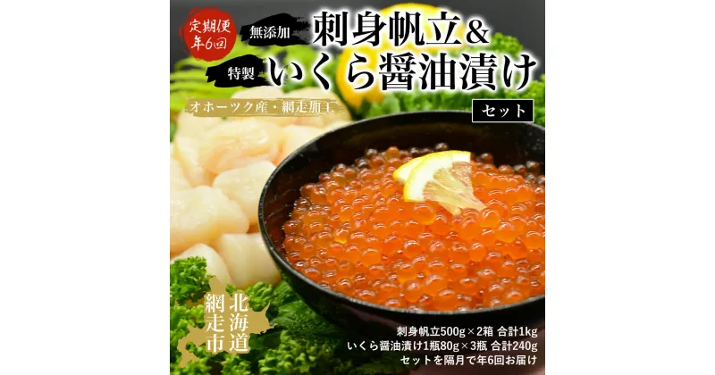 【ふるさと納税】【年6回定期便】無添加刺身帆立＆特製いくら醤油漬けセット（オホーツク産・網走加工 年6回奇数月届け 数量・期間限定）【 帆立 ほたて ホタテ ほたて貝柱 冷凍 いくら醤油漬 醤油漬 イクラ いくら 定期便 オホーツク 北海道 網走市 送料無料 】 ABAO2146