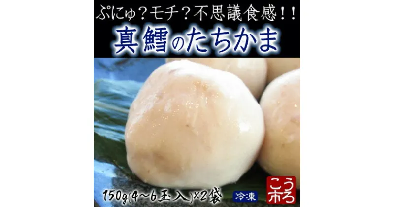 【ふるさと納税】ぷにゅ?モチ?不思議食感!!真鱈のたちかま(たつかま)　1袋150g(4～6玉入)×2袋【配送不可地域：離島】【1494576】