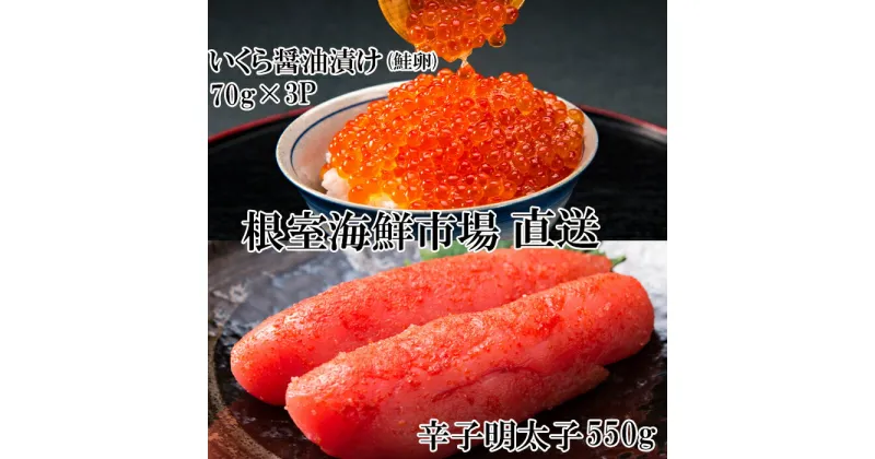 【ふるさと納税】根室海鮮市場＜直送＞いくら醤油漬(鮭卵)70g×3P、辛子明太子550g A-28153