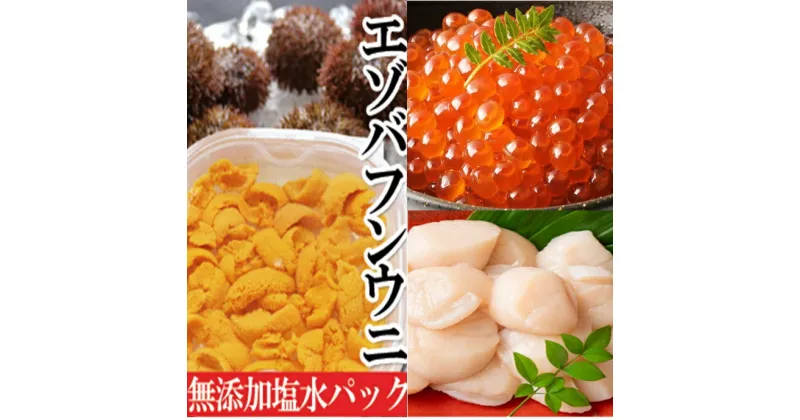 【ふるさと納税】エゾバフンウニ塩水パック150g×1P、いくら醤油漬け150g×1P、お刺身ホタテ貝柱500g×1P[2025年1月下旬以降発送] E-40004