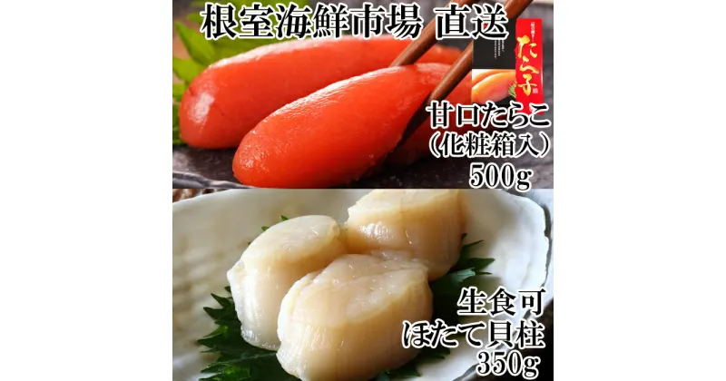 【ふるさと納税】根室海鮮市場＜直送＞刺身用ほたて貝柱350g・甘口たら子500g(化粧箱入り) A-28206