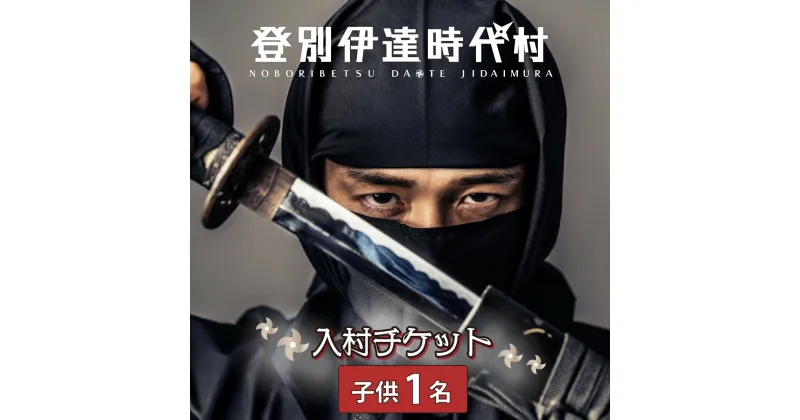 【ふるさと納税】登別伊達時代村 入村チケット 子供1名　チケット 北海道 観光 旅行 遊び 日帰り 子連れ 家族 テーマパーク 忍者 侍 花魁 着付け 着物 浴衣 写真 撮影