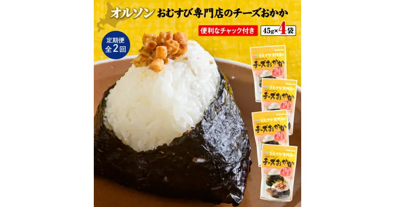 【ふるさと納税】【定期便：全2回】 オルソン おむすび専門店 チーズおかか 45g 4袋 オンライン 申請 ふるさと納税 北海道 恵庭 チーズ おかか おむすび おにぎり ご飯のお供 お弁当 おつまみ 酒のつまみ 工場直送 定期便 2ヶ月 恵庭市【040036】